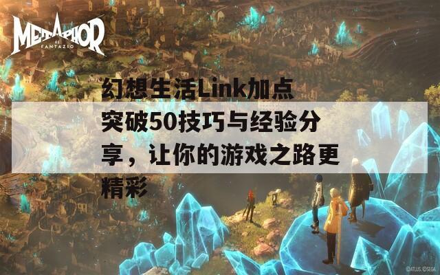 幻想生活Link加点突破50技巧与经验分享，让你的游戏之路更精彩