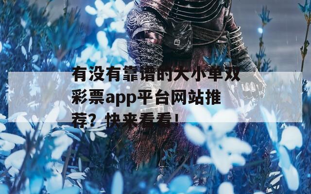 有没有靠谱的大小单双彩票app平台网站推荐？快来看看！