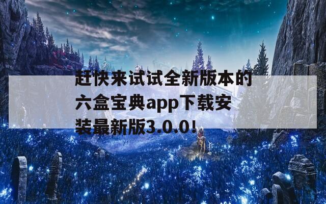 赶快来试试全新版本的六盒宝典app下载安装最新版3.0.0！