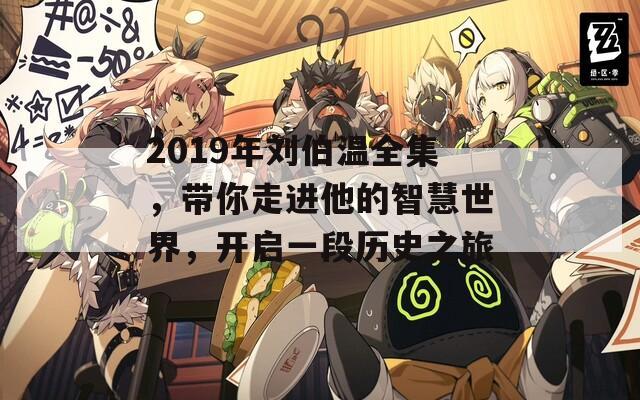 2019年刘伯温全集，带你走进他的智慧世界，开启一段历史之旅