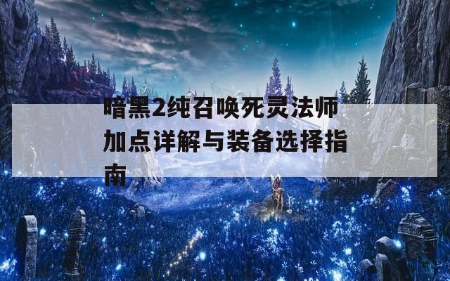 暗黑2纯召唤死灵法师加点详解与装备选择指南