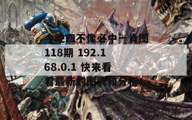 今晚四不像必中一肖图118期 192.168.0.1 快来看看最新的图表和分析！