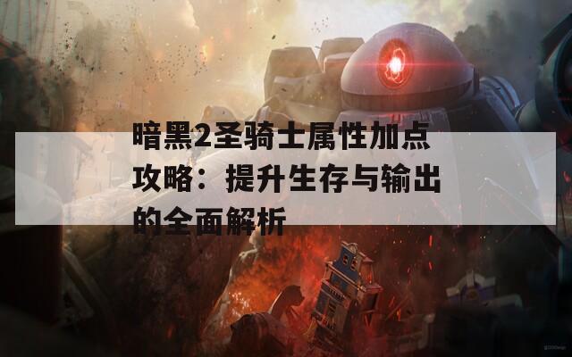 暗黑2圣骑士属性加点攻略：提升生存与输出的全面解析