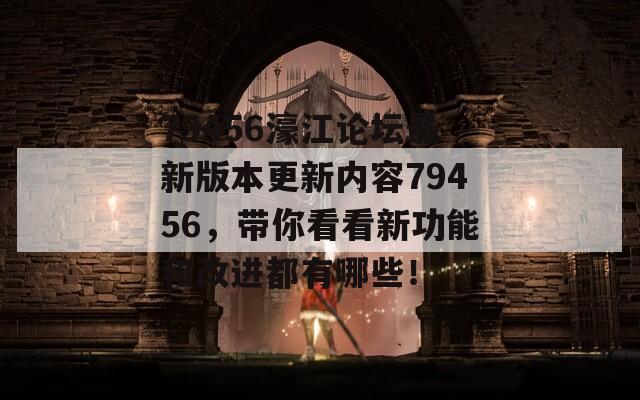 79456濠江论坛最新版本更新内容79456，带你看看新功能和改进都有哪些！