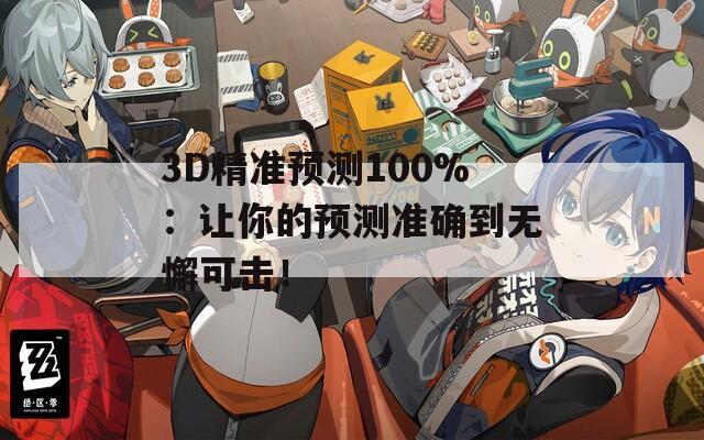 3D精准预测100%：让你的预测准确到无懈可击！