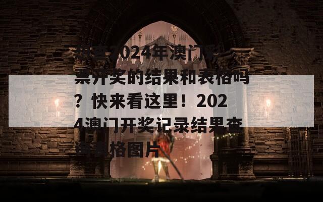 想查2024年澳门彩票开奖的结果和表格吗？快来看这里！2024澳门开奖记录结果查询表格图片