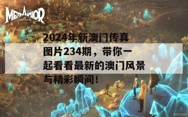 2024年新澳门传真图片234期，带你一起看看最新的澳门风景与精彩瞬间！