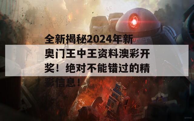 全新揭秘2024年新奥门王中王资料澳彩开奖！绝对不能错过的精彩信息！