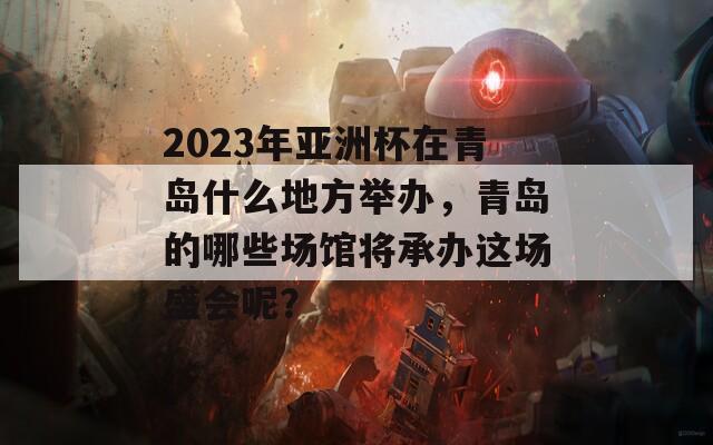 2023年亚洲杯在青岛什么地方举办，青岛的哪些场馆将承办这场盛会呢？