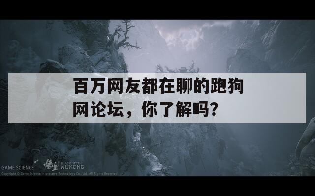 百万网友都在聊的跑狗网论坛，你了解吗？