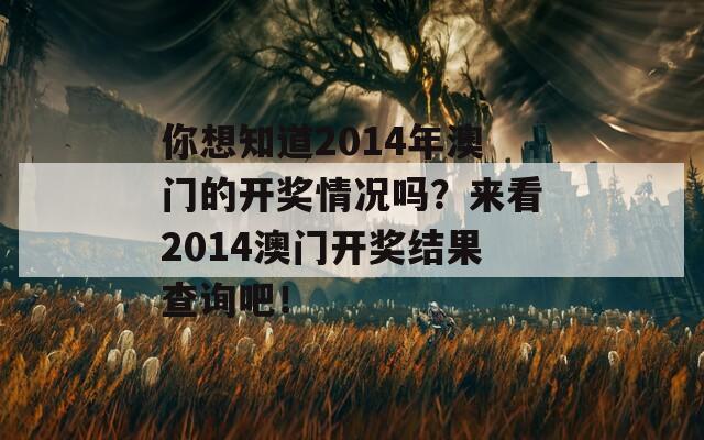 你想知道2014年澳门的开奖情况吗？来看2014澳门开奖结果查询吧！