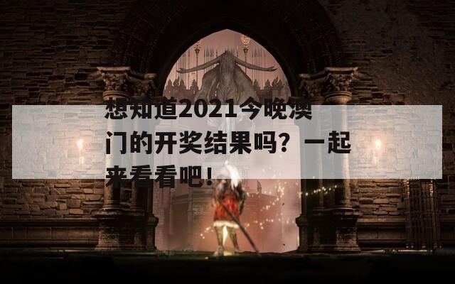 想知道2021今晚澳门的开奖结果吗？一起来看看吧！