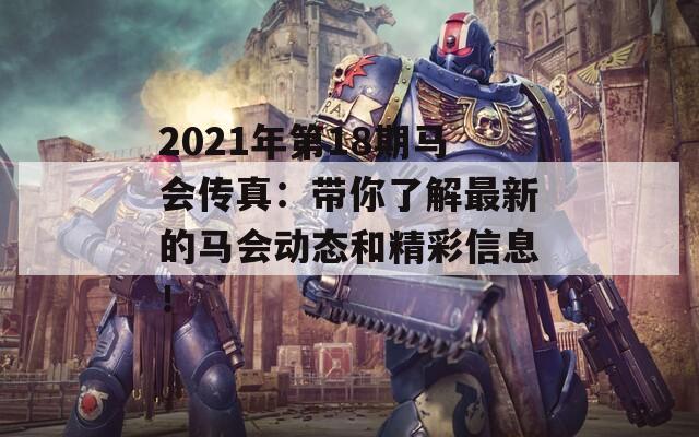 2021年第18期马会传真：带你了解最新的马会动态和精彩信息！