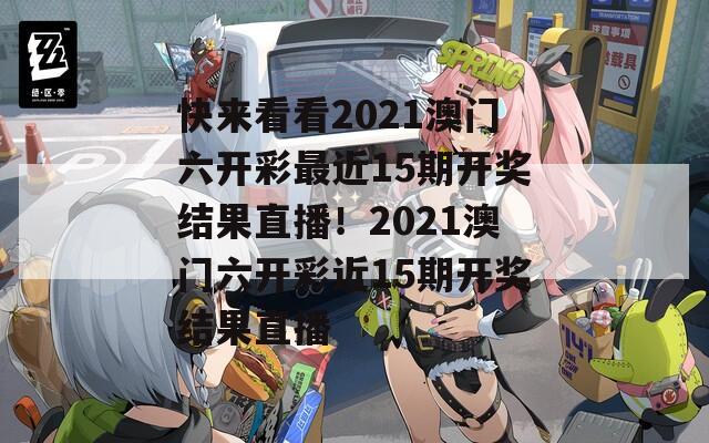 快来看看2021澳门六开彩最近15期开奖结果直播！2021澳门六开彩近15期开奖结果直播