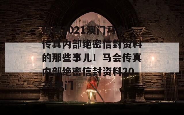 揭秘2021澳门马会传真内部绝密信封资料的那些事儿！马会传真内部绝密信封资料2021澳门