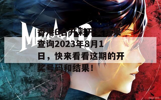 香港6合开彩开奖结果查询2023年8月1日，快来看看这期的开奖号码和结果！