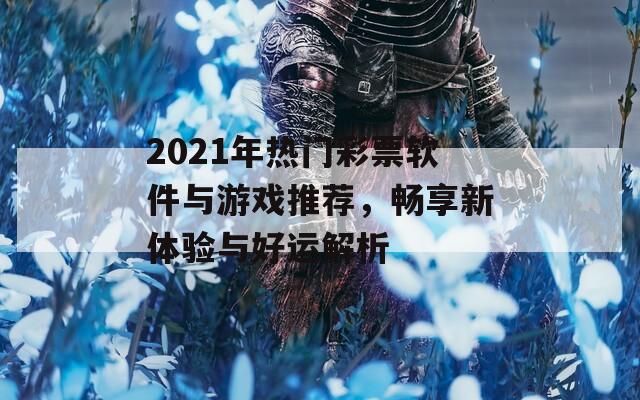 2021年热门彩票软件与游戏推荐，畅享新体验与好运解析