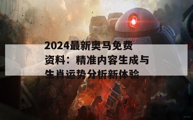 2024最新奥马免费资料：精准内容生成与生肖运势分析新体验