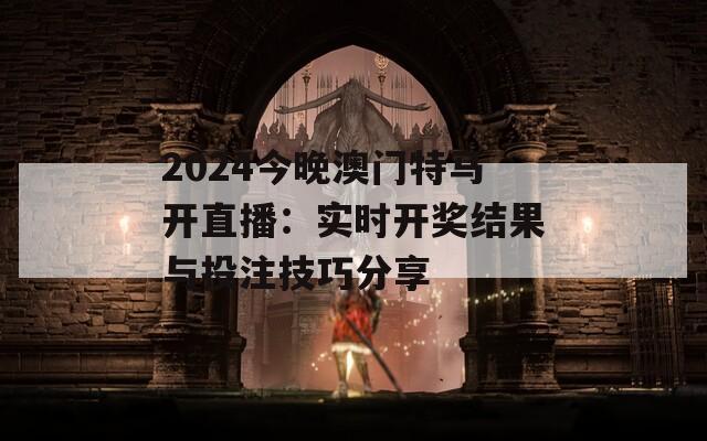 2024今晚澳门特马开直播：实时开奖结果与投注技巧分享