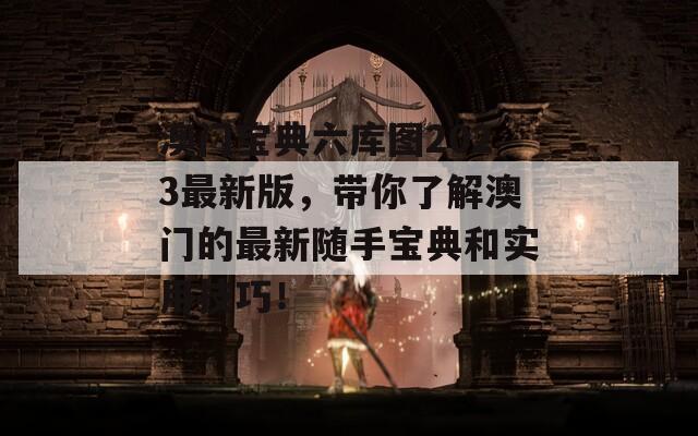 澳门宝典六库图2023最新版，带你了解澳门的最新随手宝典和实用技巧！