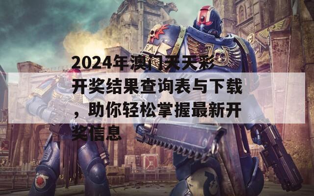 2024年澳门天天彩开奖结果查询表与下载，助你轻松掌握最新开奖信息