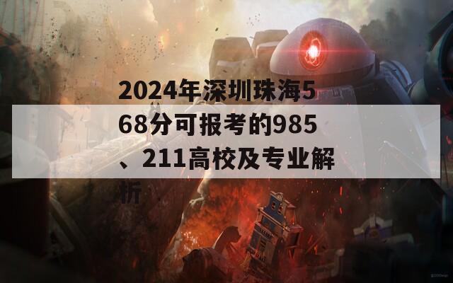 2024年深圳珠海568分可报考的985、211高校及专业解析