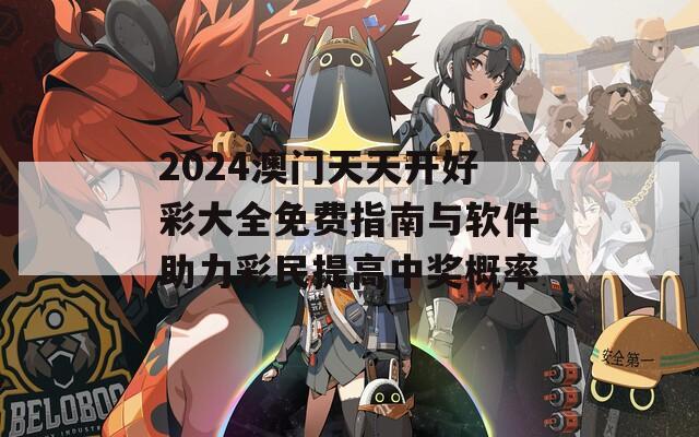 2024澳门天天开好彩大全免费指南与软件助力彩民提高中奖概率