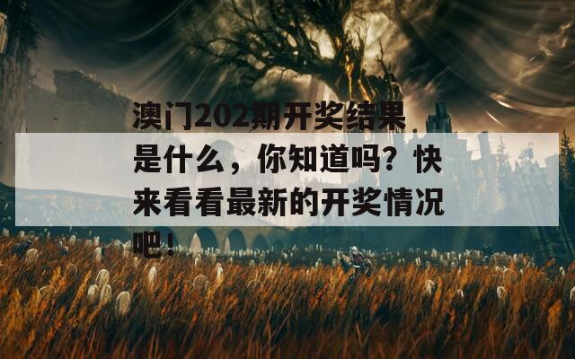 澳门202期开奖结果是什么，你知道吗？快来看看最新的开奖情况吧！