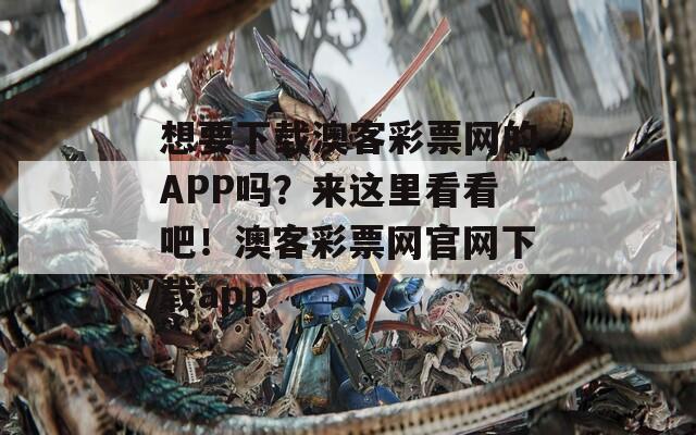 想要下载澳客彩票网的APP吗？来这里看看吧！澳客彩票网官网下载app