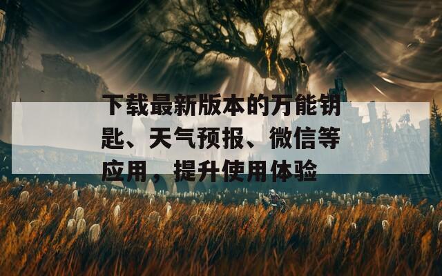 下载最新版本的万能钥匙、天气预报、微信等应用，提升使用体验