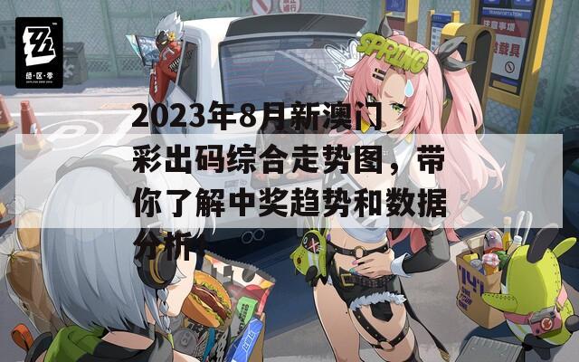 2023年8月新澳门彩出码综合走势图，带你了解中奖趋势和数据分析！