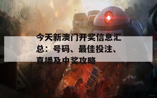 今天新澳门开奖信息汇总：号码、最佳投注、直播及中奖攻略