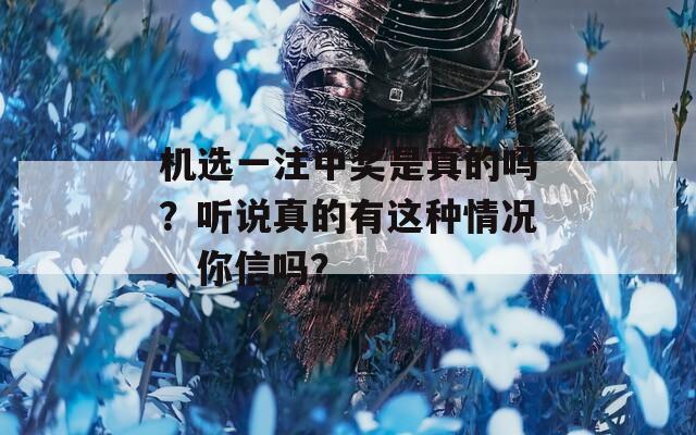 机选一注中奖是真的吗？听说真的有这种情况，你信吗？