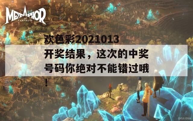 欢色彩2021013开奖结果，这次的中奖号码你绝对不能错过哦！