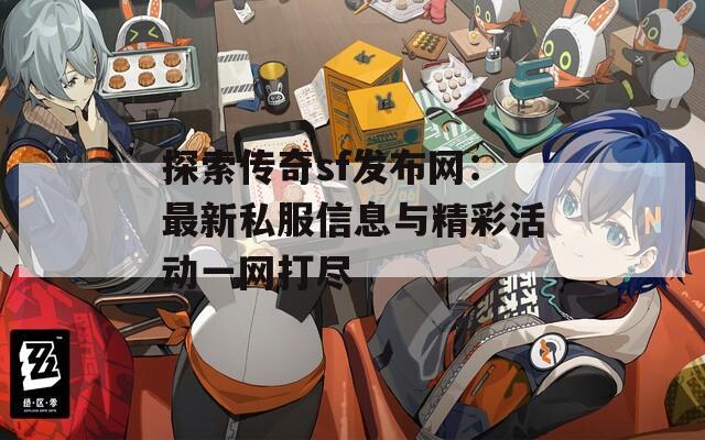 探索传奇sf发布网：最新私服信息与精彩活动一网打尽