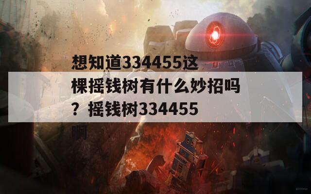 想知道334455这棵摇钱树有什么妙招吗？摇钱树334455啊