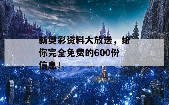 新奥彩资料大放送，给你完全免费的600份信息！