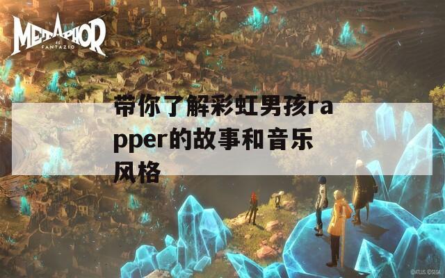 带你了解彩虹男孩rapper的故事和音乐风格