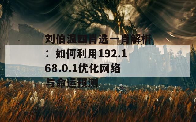 刘伯温四肖选一肖解析：如何利用192.168.0.1优化网络与命运预测