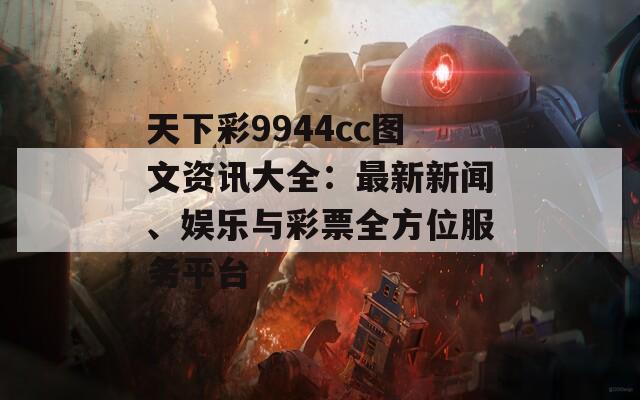 天下彩9944cc图文资讯大全：最新新闻、娱乐与彩票全方位服务平台