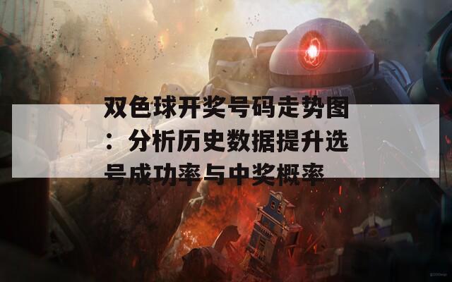 双色球开奖号码走势图：分析历史数据提升选号成功率与中奖概率