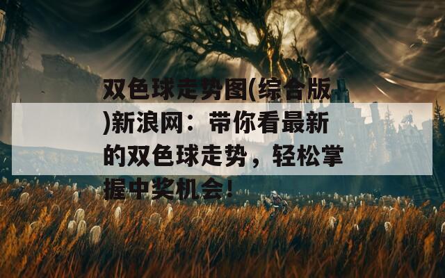 双色球走势图(综合版)新浪网：带你看最新的双色球走势，轻松掌握中奖机会！