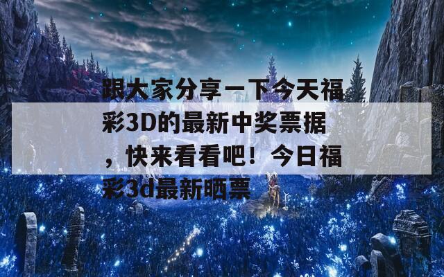 跟大家分享一下今天福彩3D的最新中奖票据，快来看看吧！今日福彩3d最新晒票