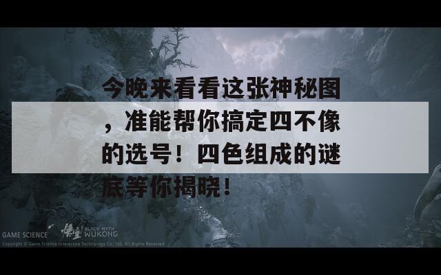 今晚来看看这张神秘图，准能帮你搞定四不像的选号！四色组成的谜底等你揭晓！