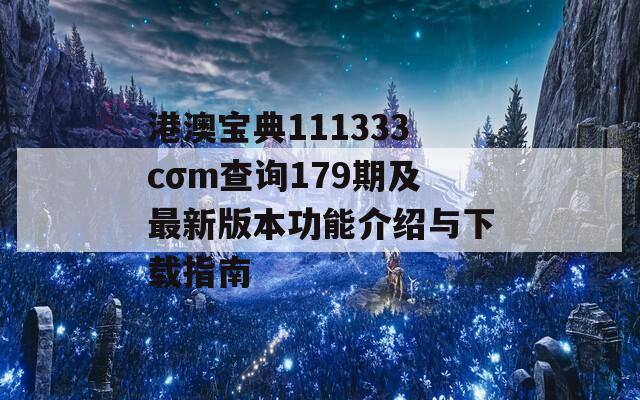 港澳宝典111333cσm查询179期及最新版本功能介绍与下载指南