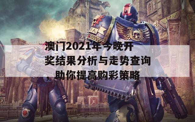 澳门2021年今晚开奖结果分析与走势查询，助你提高购彩策略