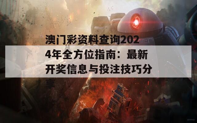 澳门彩资料查询2024年全方位指南：最新开奖信息与投注技巧分享