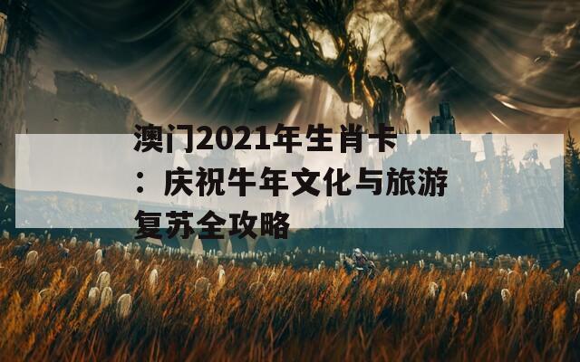 澳门2021年生肖卡：庆祝牛年文化与旅游复苏全攻略