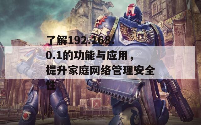 了解192.168.0.1的功能与应用，提升家庭网络管理安全性