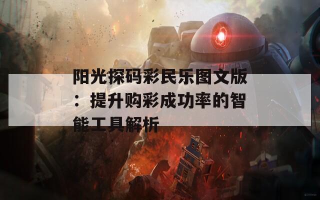 阳光探码彩民乐图文版：提升购彩成功率的智能工具解析